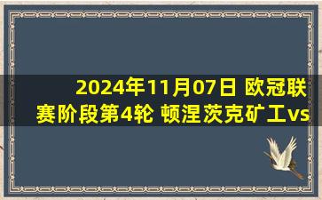 2024年11月07日 欧冠联赛阶段第4轮 顿涅茨克矿工vs年轻人 全场录像